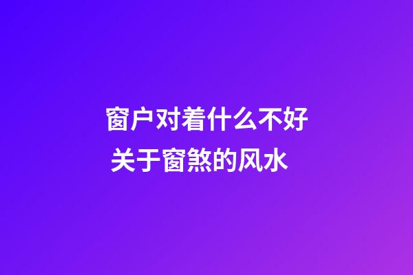 窗户对着什么不好 关于窗煞的风水